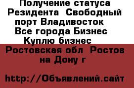 Получение статуса Резидента “Свободный порт Владивосток“ - Все города Бизнес » Куплю бизнес   . Ростовская обл.,Ростов-на-Дону г.